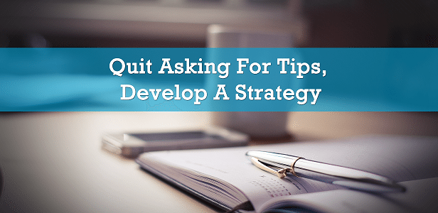 Quit Asking For Tips, Develop A Strategy