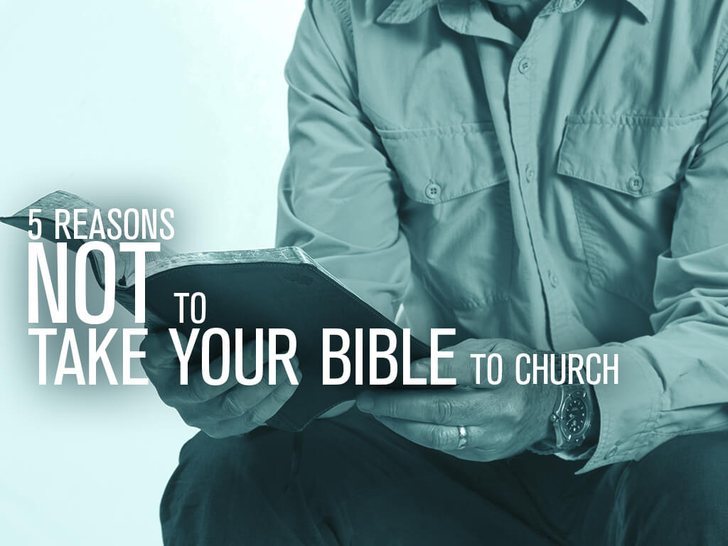 5 Reasons Not to Take Your Bible to Church