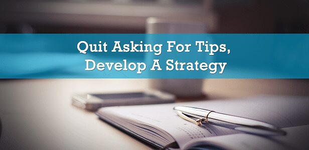 Quit Asking For Tips, Develop A Strategy
