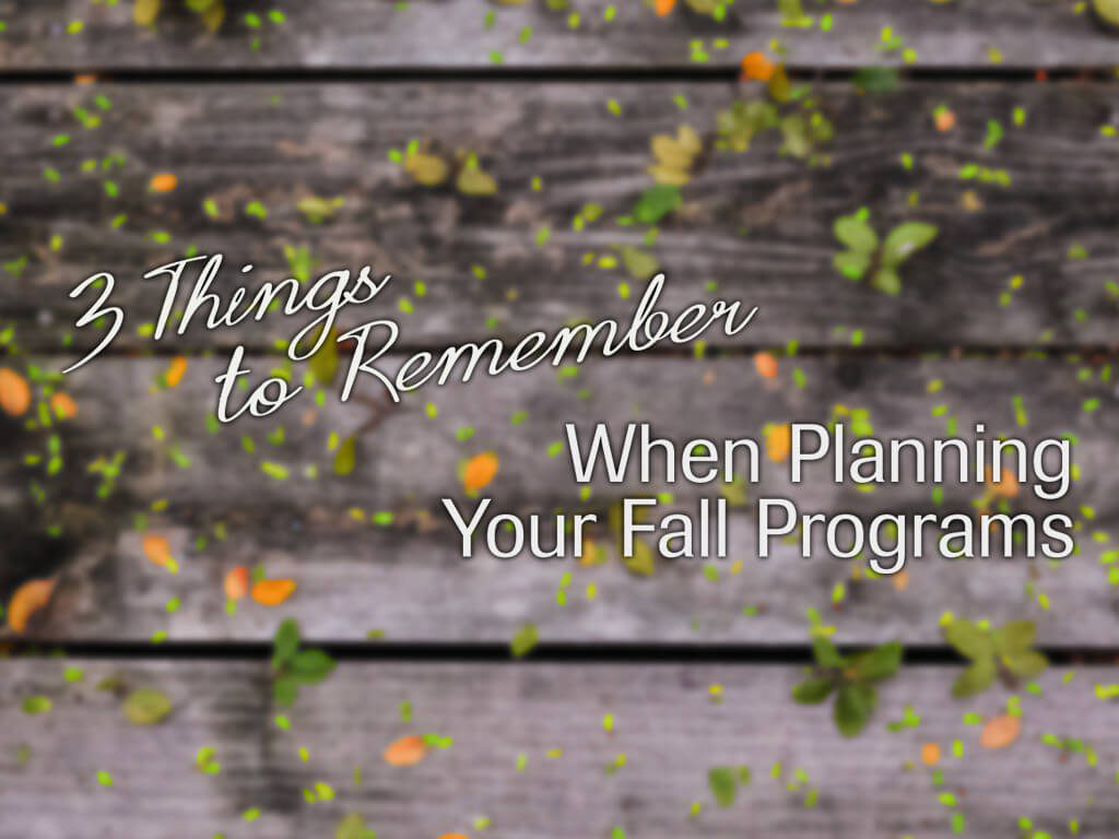 3 Things to Remember When Planning Your Fall Church Programs