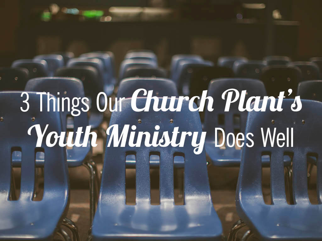 3 Things Our Church Plant’s Youth Ministry Does Well