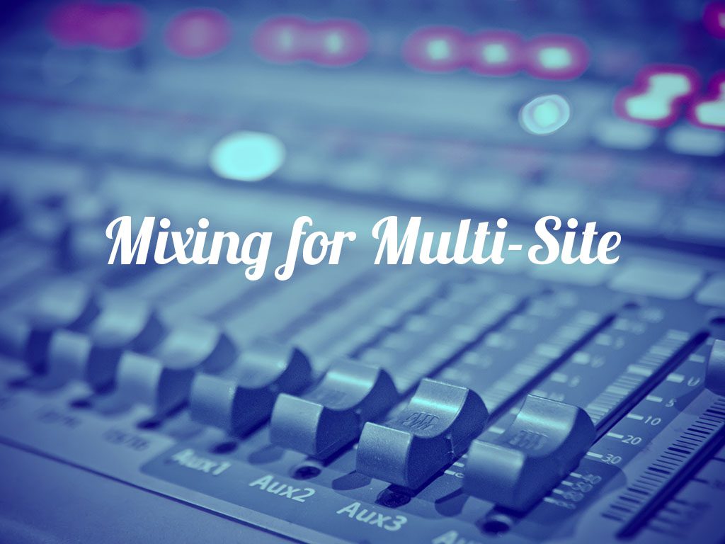 Mixing for Multi-Site Churches