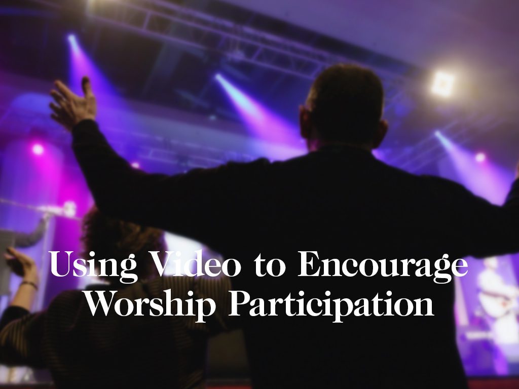 Using Video to Encourage Worship Participation