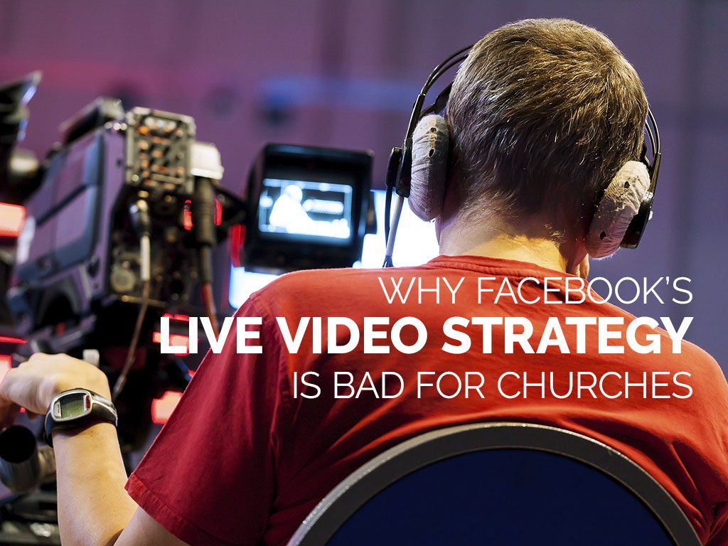 Why Facebook’s Live Video Strategy is Bad for Churches