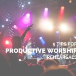 5 Tips for Productive Worship Rehearsals
