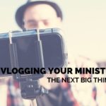 Is Vlogging Your Ministry the Next Big Thing?