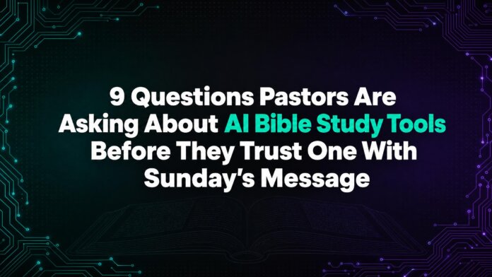 9 Questions Pastors Are Asking About AI Bible Study Tools Before They Trust One With Sunday's Message